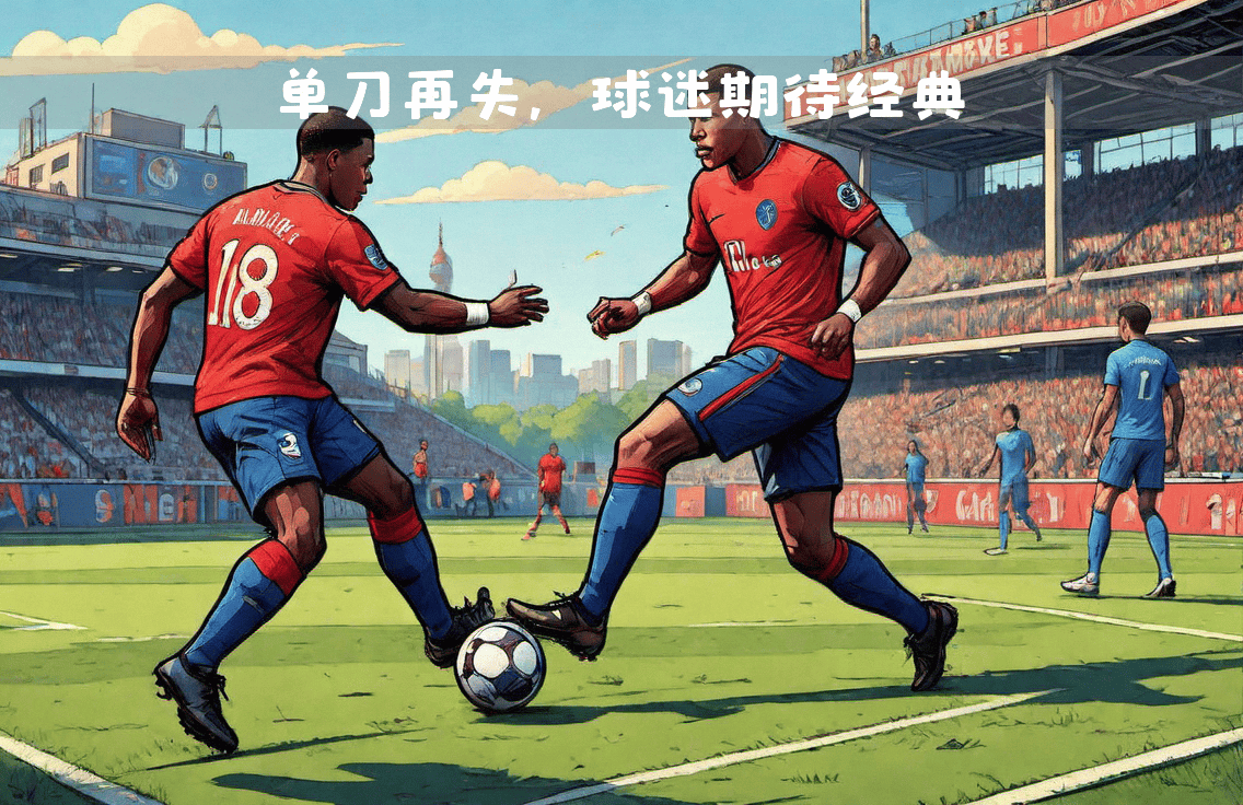 经典对决再度上演,球迷期待值居高不下的简单介绍 经典对决再度上演,球迷期待值居高不下的简单介绍